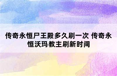 传奇永恒尸王殿多久刷一次 传奇永恒沃玛教主刷新时间